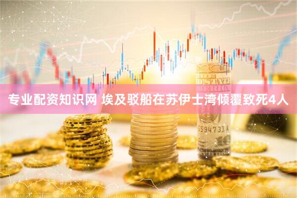 专业配资知识网 埃及驳船在苏伊士湾倾覆致死4人