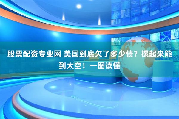 股票配资专业网 美国到底欠了多少债？摞起来能到太空！一图读懂
