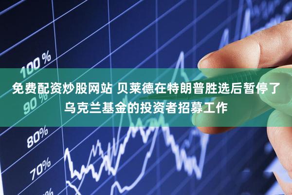 免费配资炒股网站 贝莱德在特朗普胜选后暂停了乌克兰基金的投资者招募工作
