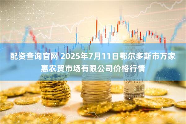 配资查询官网 2025年7月11日鄂尔多斯市万家惠农贸市场有限公司价格行情