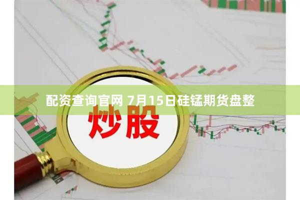 配资查询官网 7月15日硅锰期货盘整