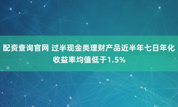 配资查询官网 过半现金类理财产品近半年七日年化收益率均值低于1.5%