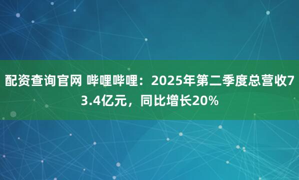 配资查询官网 哔哩哔哩：2025年第二季度总营收73.4亿元，同比增长20%