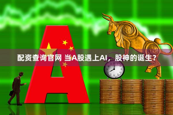 配资查询官网 当A股遇上AI，股神的诞生？