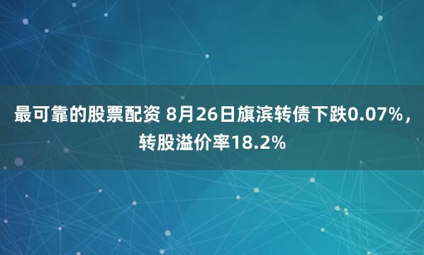 最可靠的股票配资 8月26日旗滨转债下跌0.07%，转股溢价率18.2%
