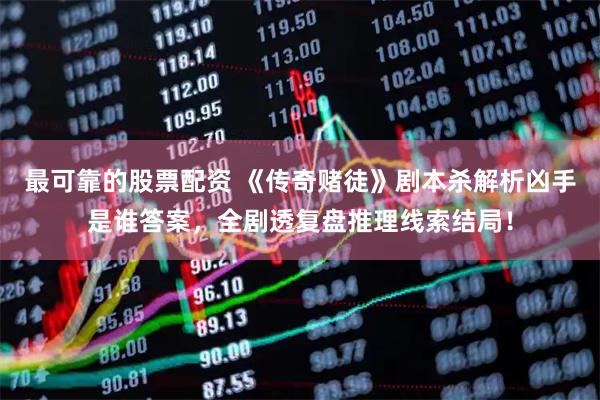 最可靠的股票配资 《传奇赌徒》剧本杀解析凶手是谁答案，全剧透复盘推理线索结局！